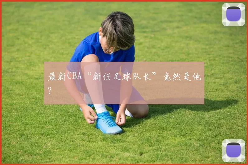 最新CBA“新任足球队长”竟然是他?
