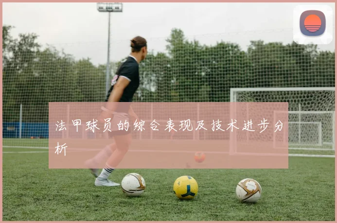 法甲球员的综合表现及技术进步分析