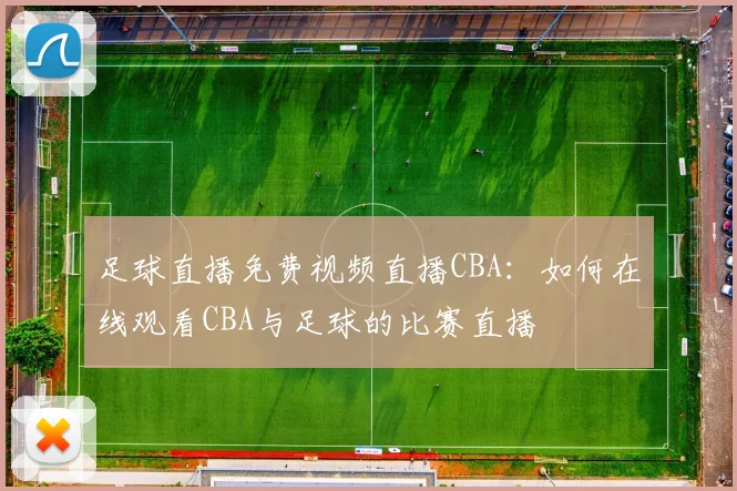 足球直播免费视频直播CBA:如何在线观看CBA与足球的比赛直播