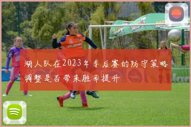 湖人队在2023年季后赛的防守策略调整是否带来胜率提升