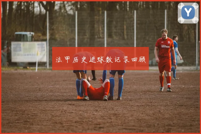 法甲历史进球数记录回顾