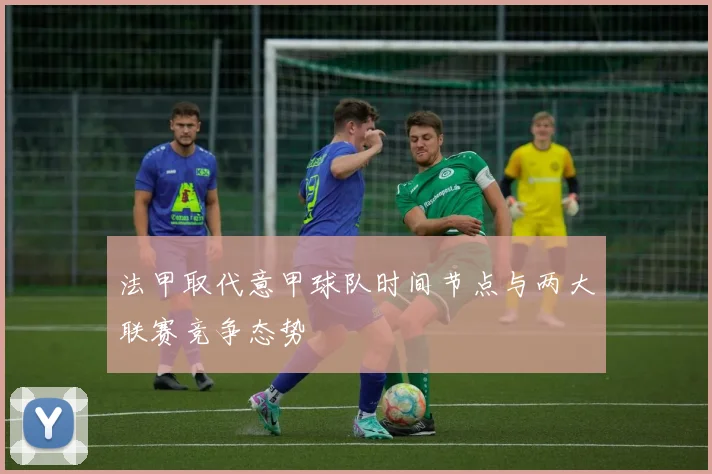 法甲取代意甲球队时间节点与两大联赛竞争态势