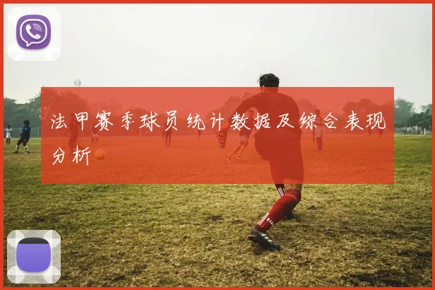 法甲赛季球员统计数据及综合表现分析