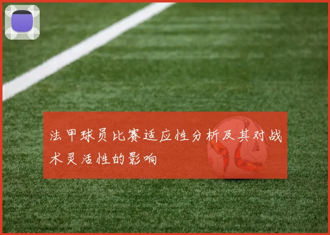 法甲球员比赛适应性分析及其对战术灵活性的影响