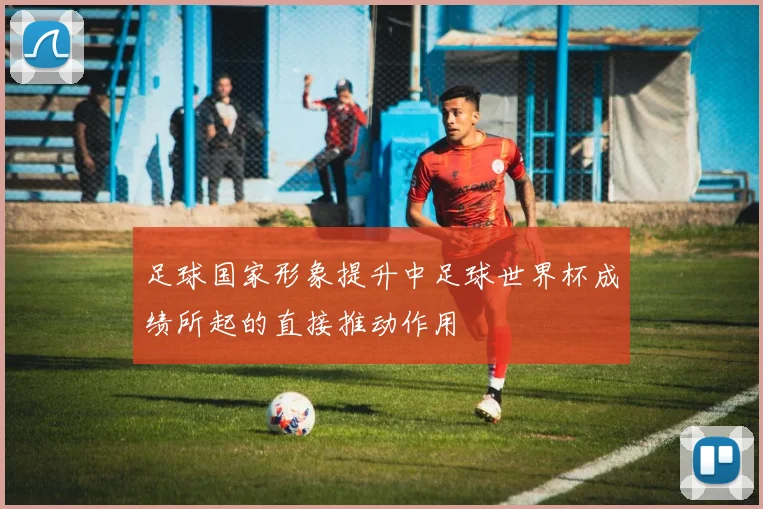 足球国家形象提升中足球世界杯成绩所起的直接推动作用
