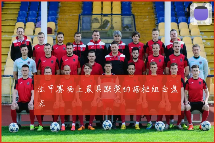 法甲赛场上最具默契的搭档组合盘点