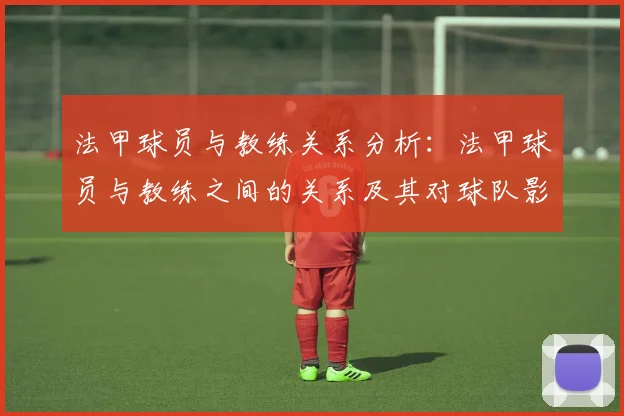 法甲球员与教练关系分析：法甲球员与教练之间的关系及其对球队影响