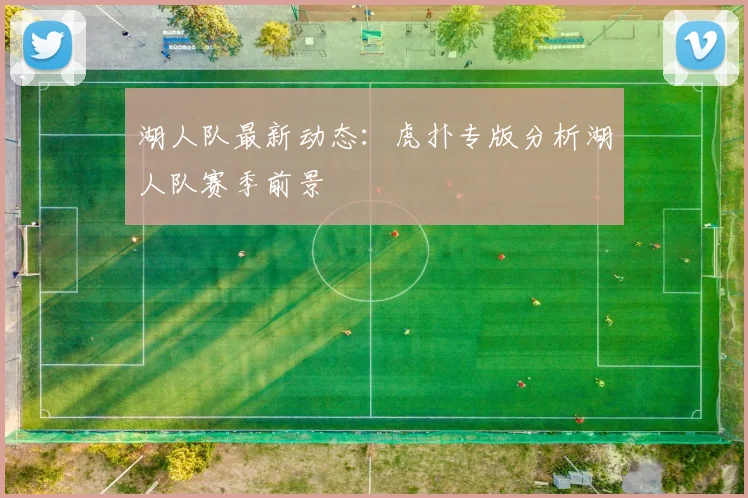 湖人队最新动态：虎扑专版分析湖人队赛季前景